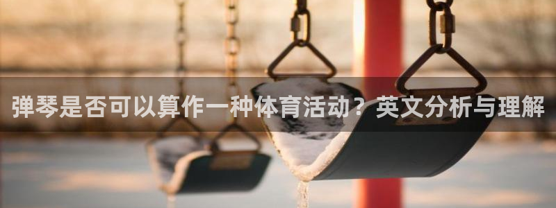 球客岛：弹琴是否可以算作一种体育活动？英文分析与理解