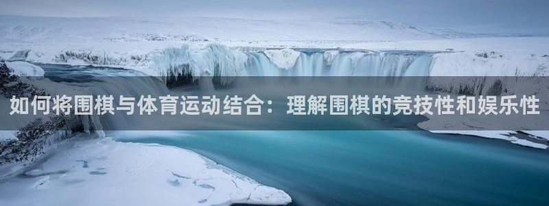 球客岛：如何将围棋与体育运动结合：理解围棋的竞技性和娱乐性