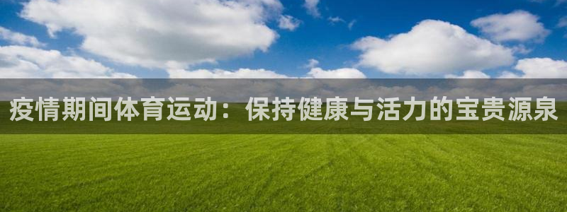 球客岛：疫情期间体育运动：保持健康与活力的宝贵源泉