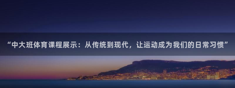 球客岛：“中大班体育课程展示：从传统到现代，让运动成为我们的日常习惯”