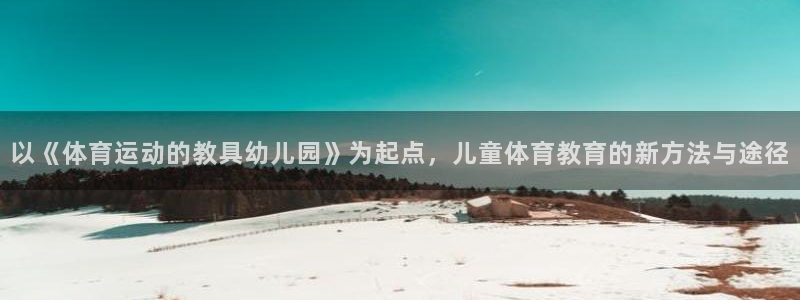 球客岛：以《体育运动的教具幼儿园》为起点，儿童体育教育的新方法与途径