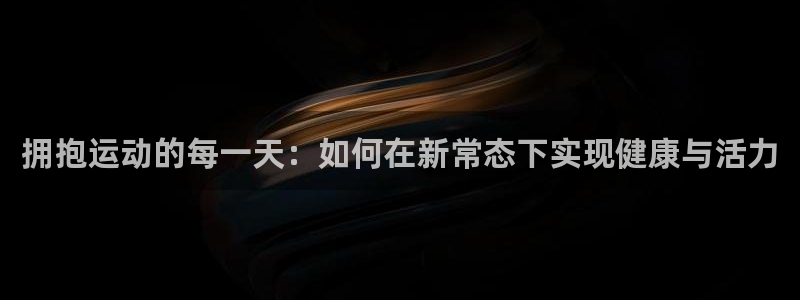 球客岛：拥抱运动的每一天：如何在新常态下实现健康与活力